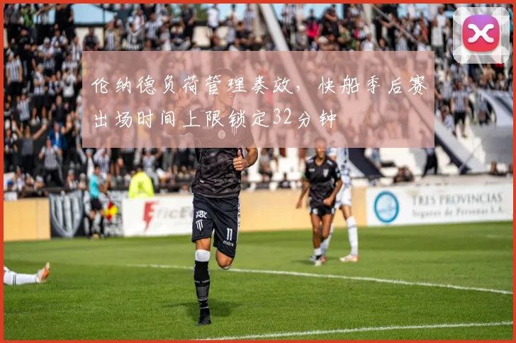 伦纳德负荷管理奏效，快船季后赛出场时间上限锁定32分钟
